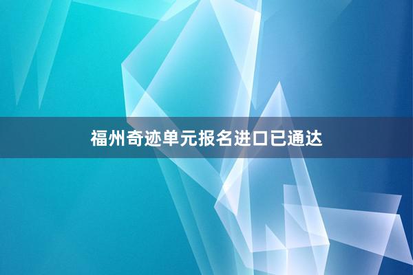 福州奇迹单元报名进口已通达
