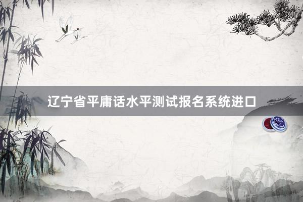 辽宁省平庸话水平测试报名系统进口