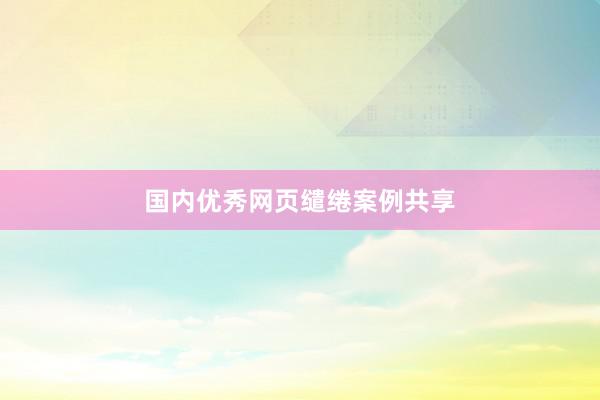 国内优秀网页缱绻案例共享