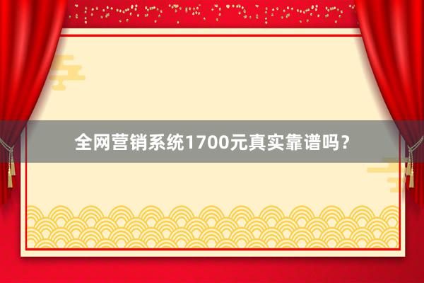 全网营销系统1700元真实靠谱吗？
