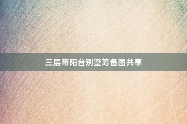 三层带阳台别墅筹备图共享