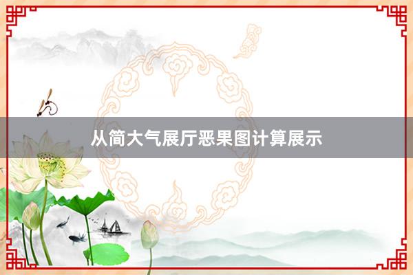 从简大气展厅恶果图计算展示