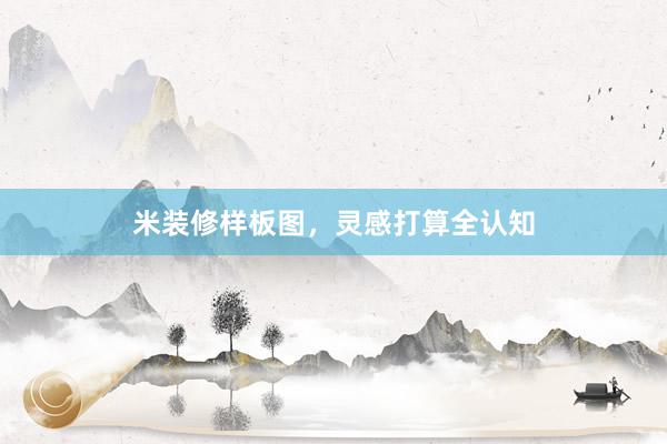 米装修样板图，灵感打算全认知
