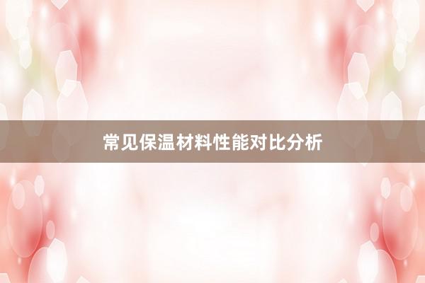常见保温材料性能对比分析