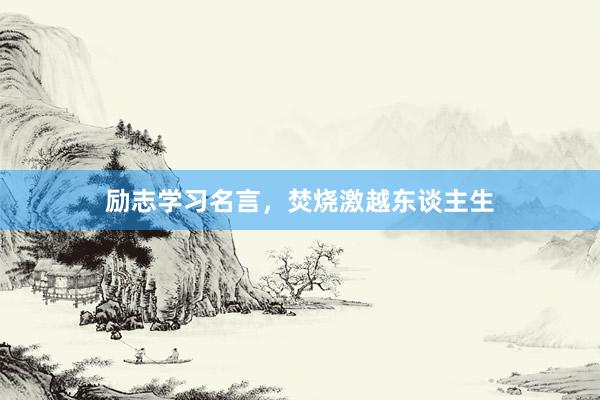 励志学习名言，焚烧激越东谈主生
