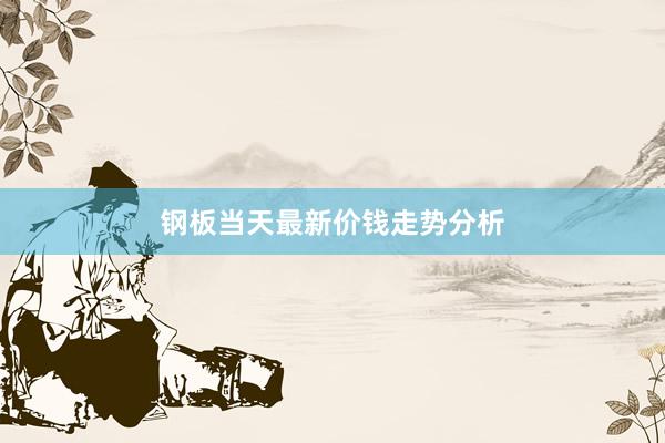 钢板当天最新价钱走势分析