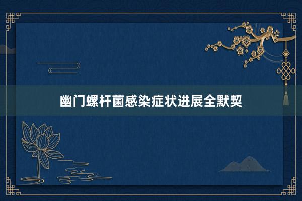 幽门螺杆菌感染症状进展全默契