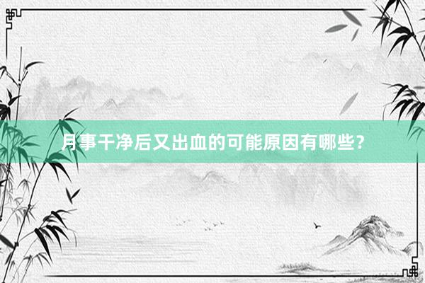 月事干净后又出血的可能原因有哪些？