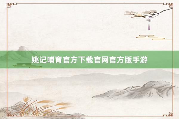 姚记哺育官方下载官网官方版手游