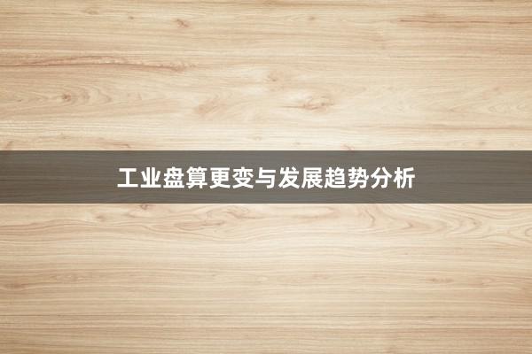 工业盘算更变与发展趋势分析